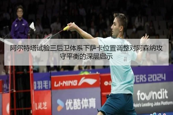 阿尔特塔试验三后卫体系下萨卡位置调整对阿森纳攻守平衡的深层启示