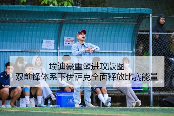 埃迪豪重塑进攻版图 双前锋体系下伊萨克全面释放比赛能量